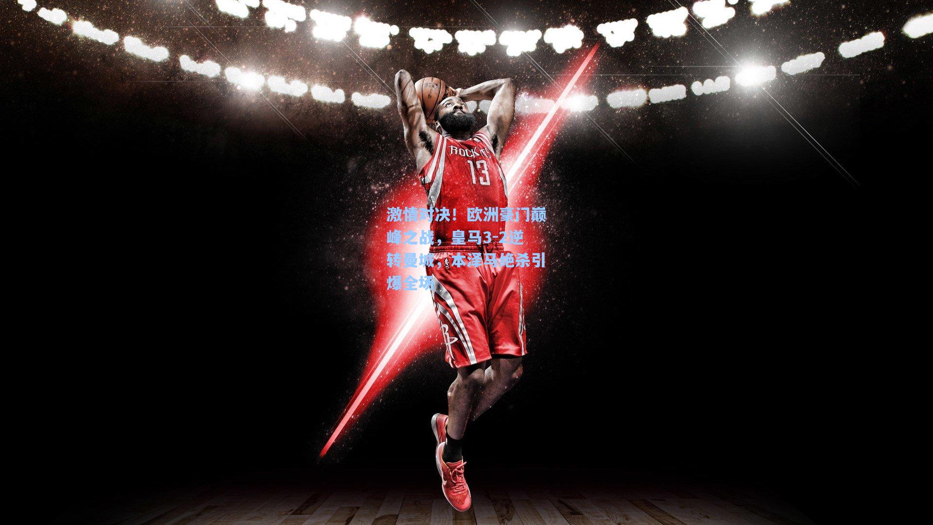 激情对决！欧洲豪门巅峰之战，皇马3-2逆转曼城，本泽马绝杀引爆全场