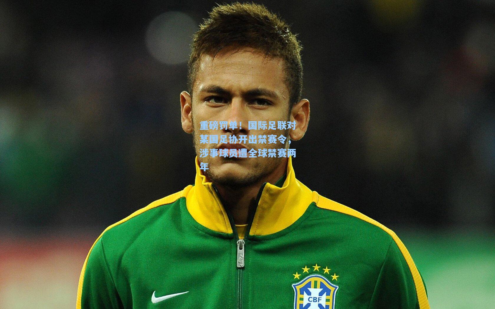 重磅罚单！国际足联对某国足协开出禁赛令，涉事球员遭全球禁赛两年