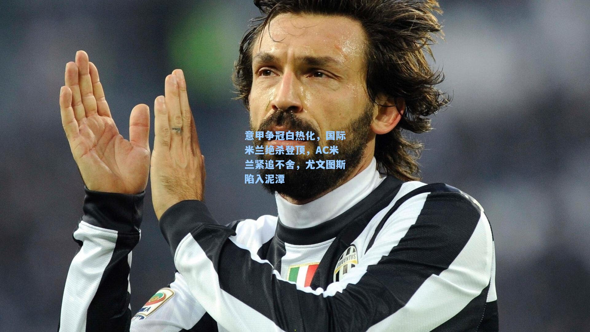 意甲争冠白热化，国际米兰绝杀登顶，AC米兰紧追不舍，尤文图斯陷入泥潭