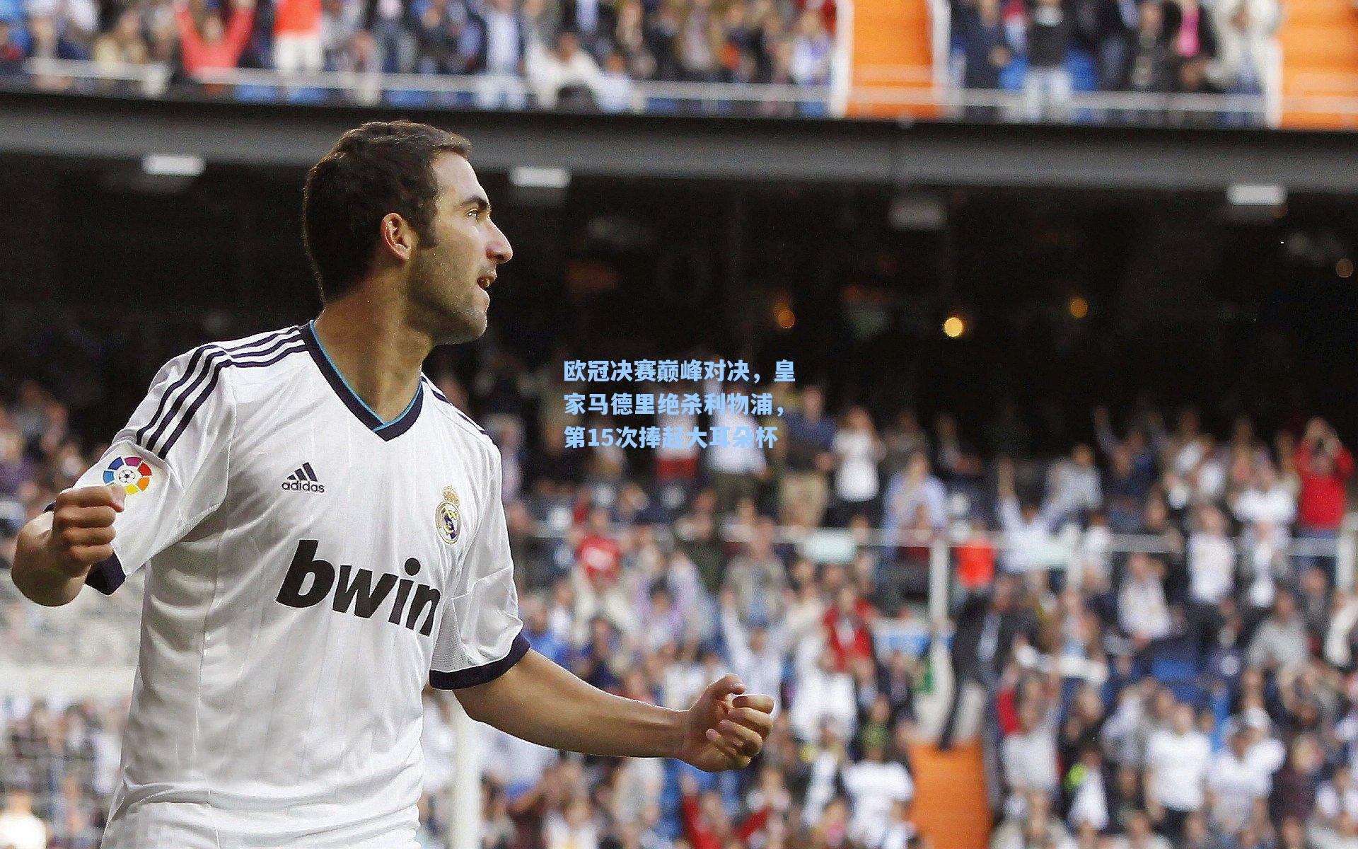 欧冠决赛巅峰对决，皇家马德里绝杀利物浦，第15次捧起大耳朵杯