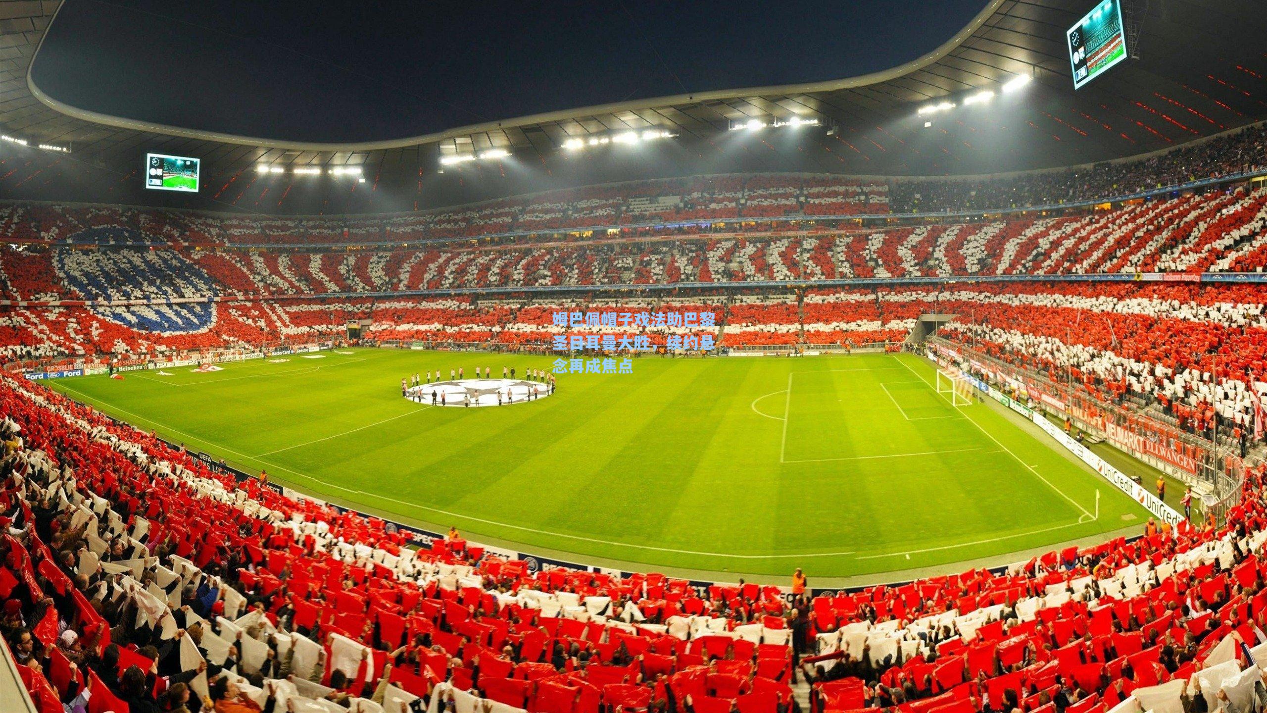 姆巴佩帽子戏法助巴黎圣日耳曼大胜，续约悬念再成焦点