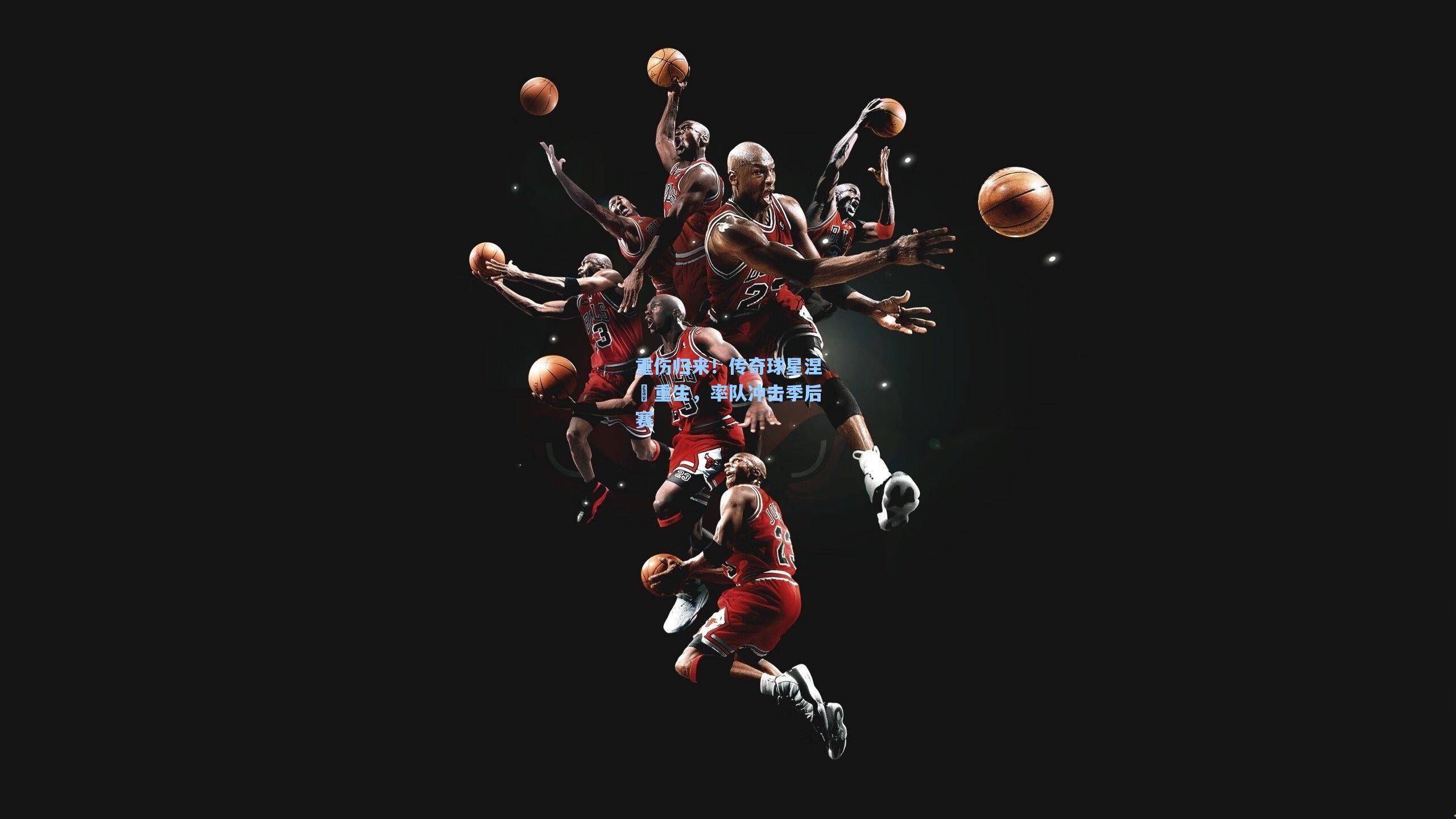 重伤归来！传奇球星涅槃重生，率队冲击季后赛