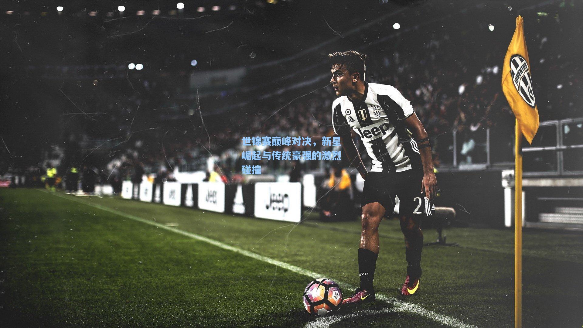 世锦赛巅峰对决，新星崛起与传统豪强的激烈碰撞