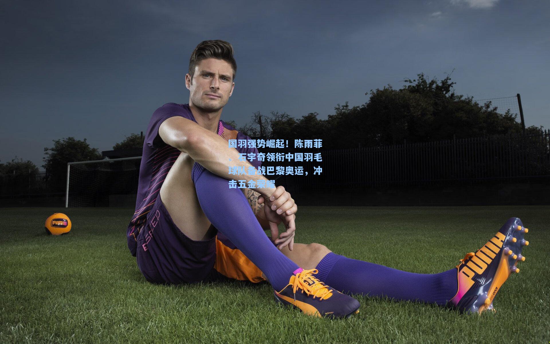 国羽强势崛起！陈雨菲、石宇奇领衔中国羽毛球队备战巴黎奥运，冲击五金荣耀