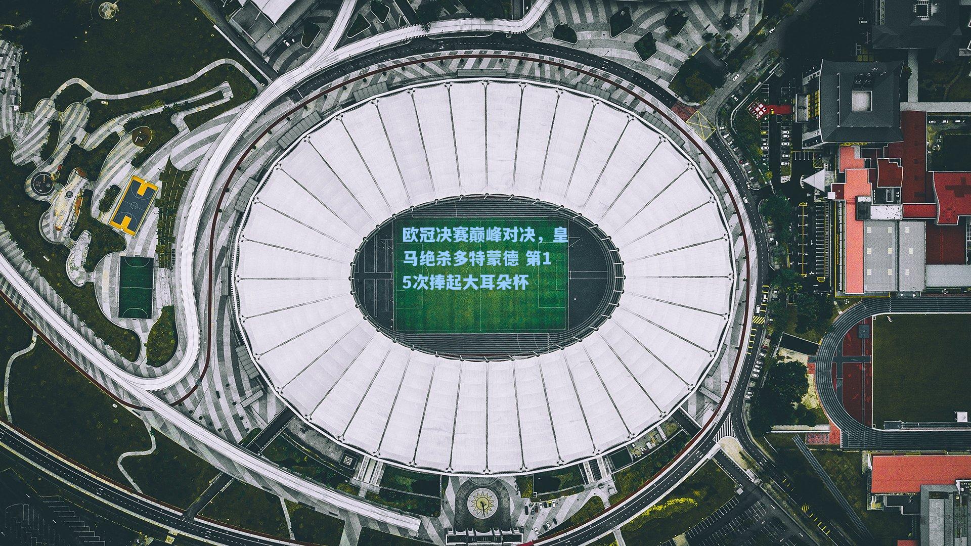 欧冠决赛巅峰对决，皇马绝杀多特蒙德 第15次捧起大耳朵杯