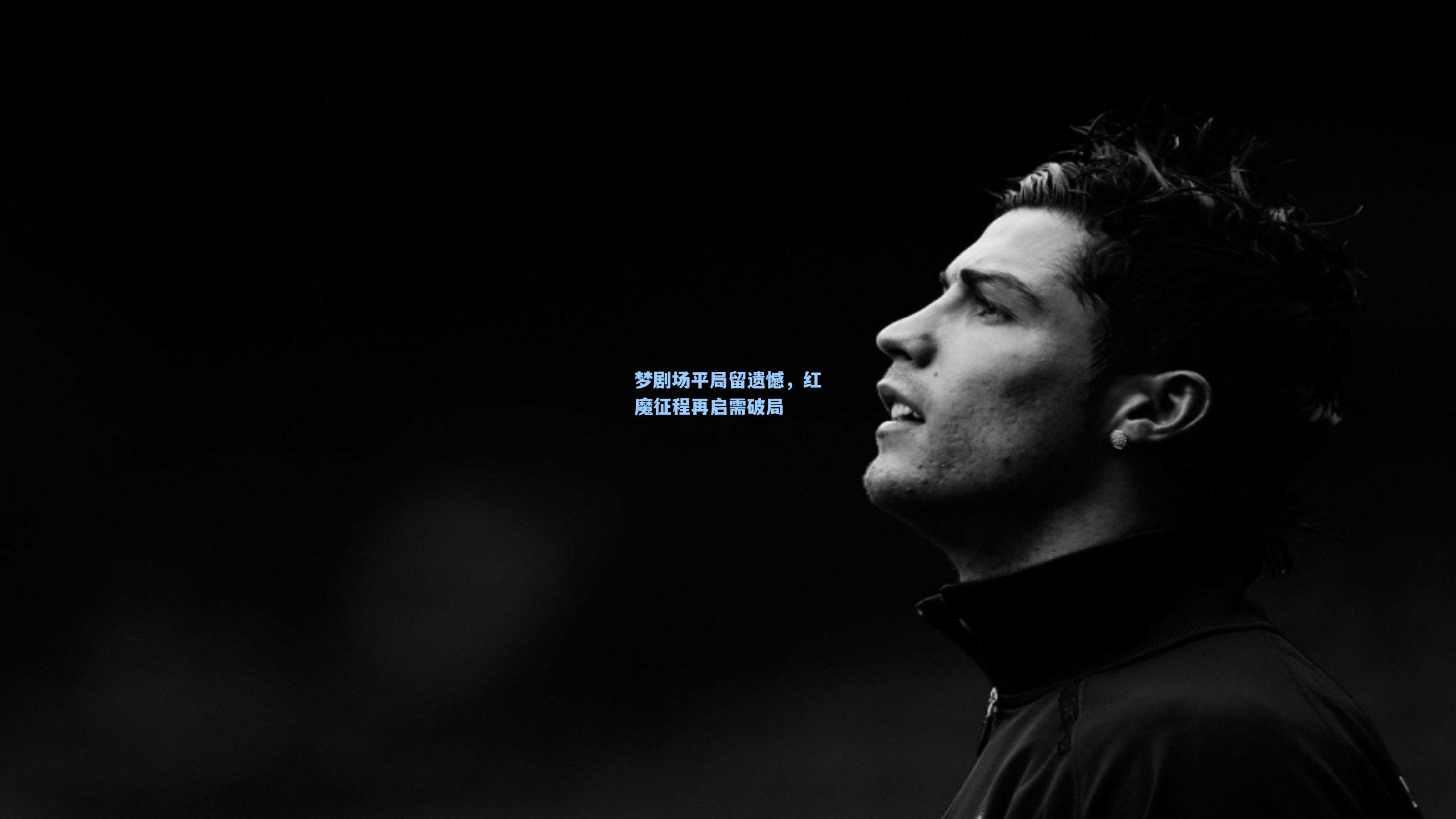 梦剧场平局留遗憾,红魔征程再启需破局
