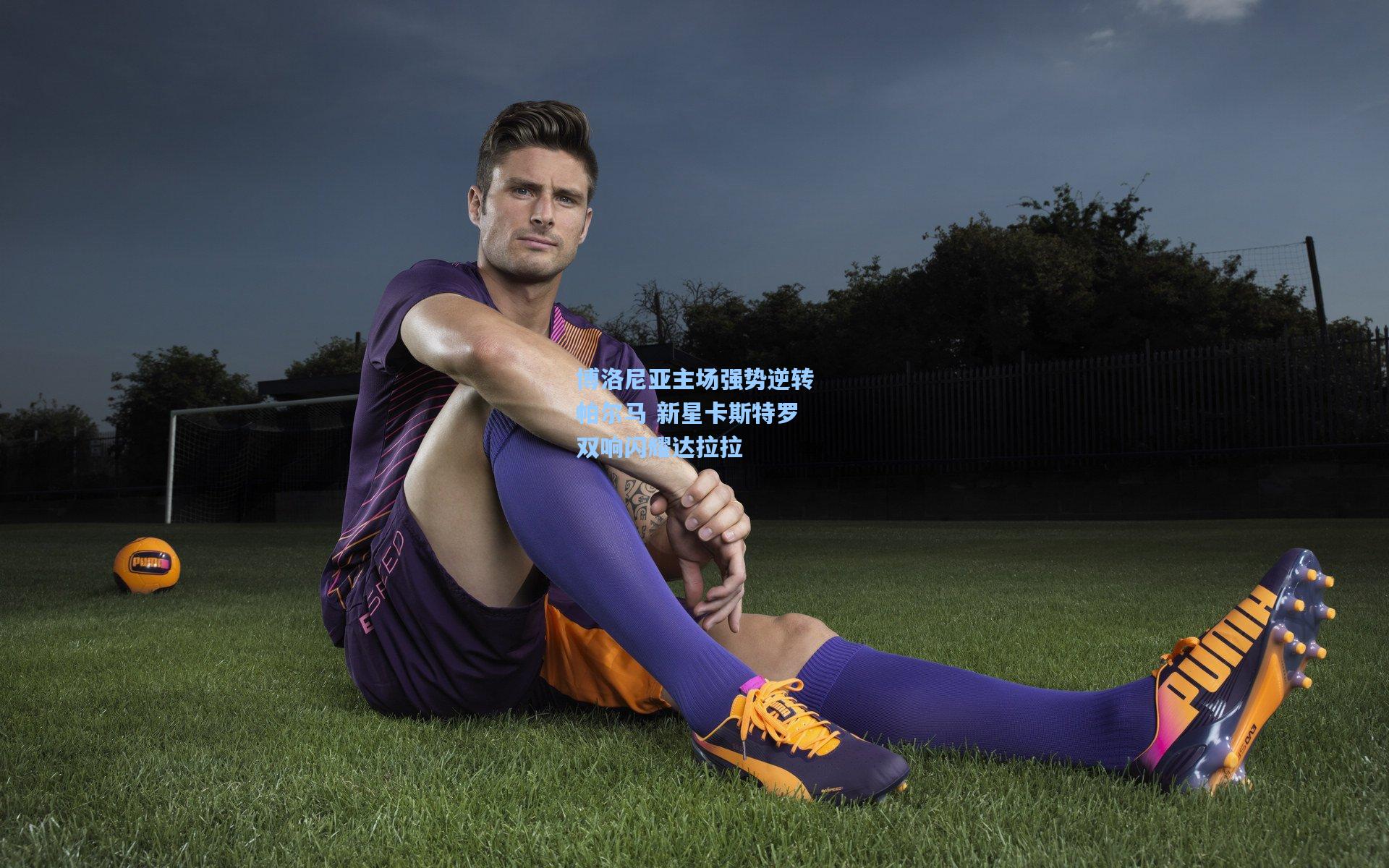 博洛尼亚主场强势逆转帕尔马 新星卡斯特罗双响闪耀达拉拉  第2张