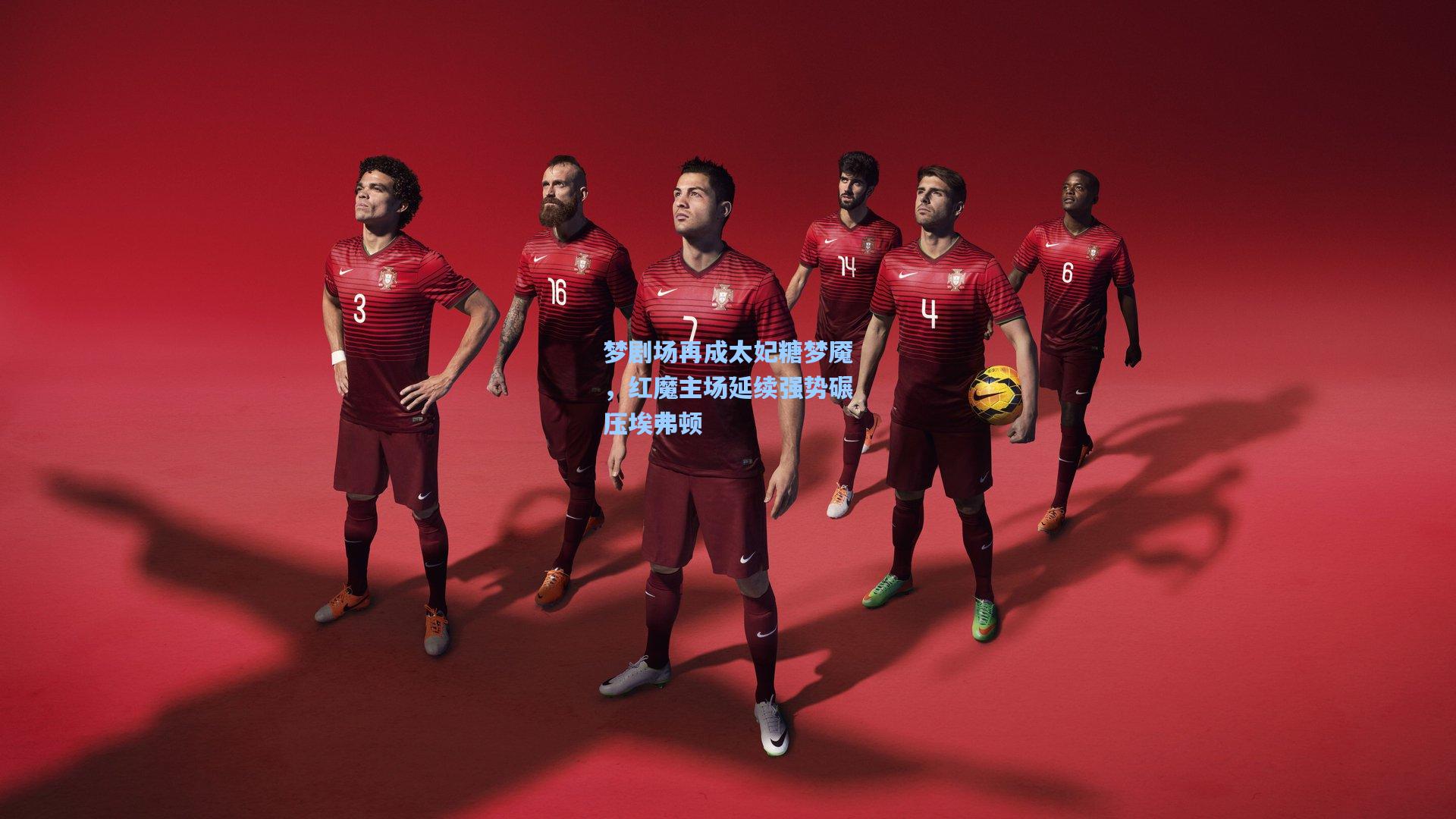 梦剧场再成太妃糖梦魇，红魔主场延续强势碾压埃弗顿