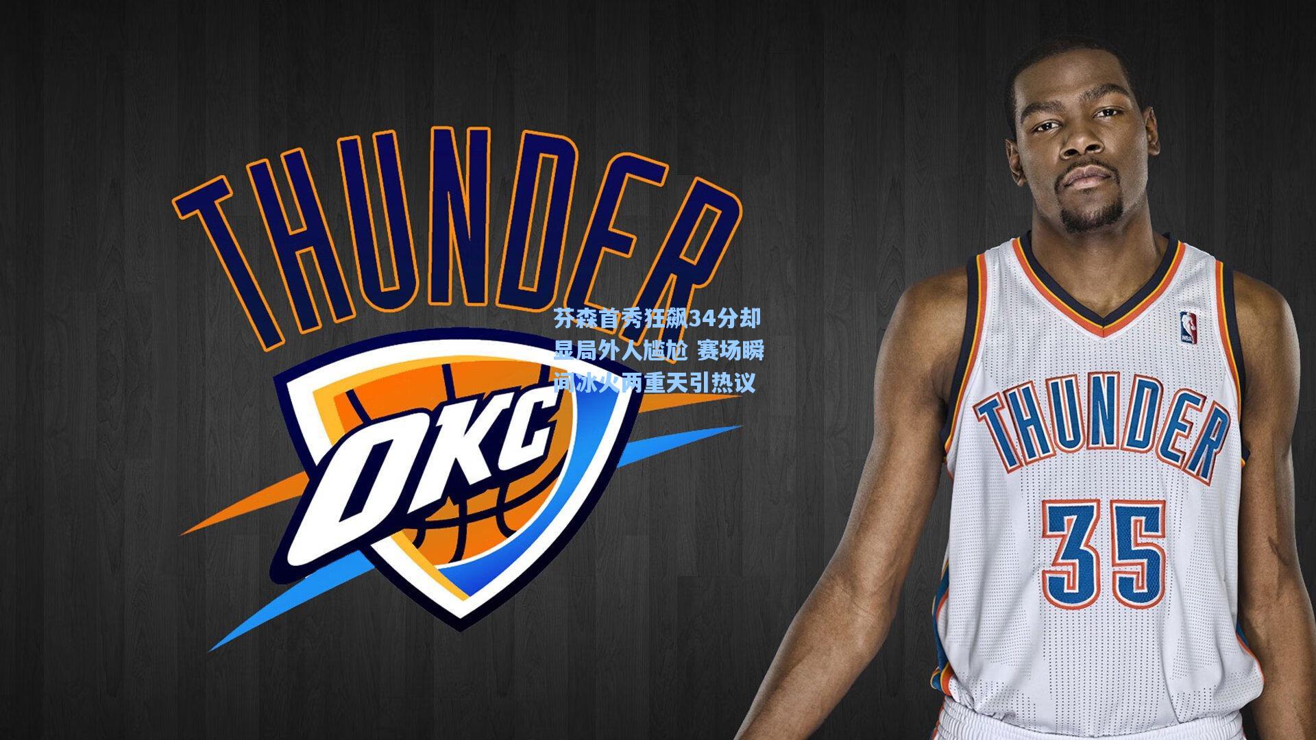 芬森首秀狂飙34分却显局外人尴尬 赛场瞬间冰火两重天引热议