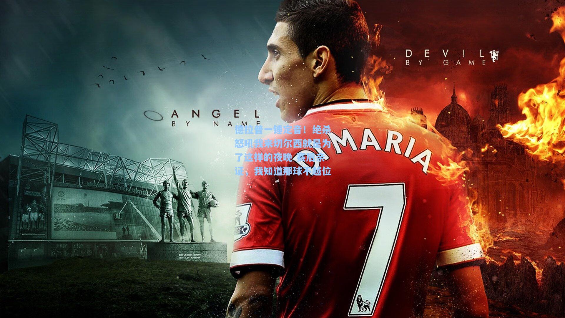 德拉普一锤定音！绝杀怒吼我来切尔西就是为了这样的夜晚 赛后亲证，我知道那球不越位