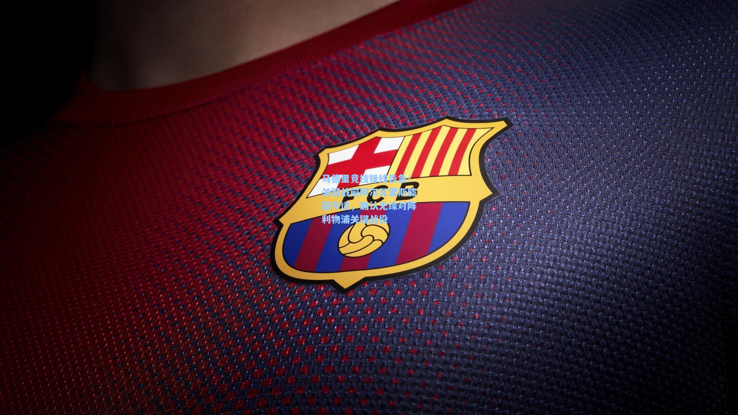 马德里竞技锋线告急！关键战前阿尔瓦雷斯膝部不适，确认无缘对阵利物浦关键战役