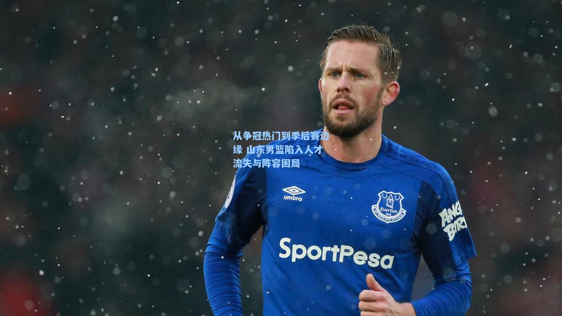 从争冠热门到季后赛边缘 山东男篮陷入人才流失与阵容困局