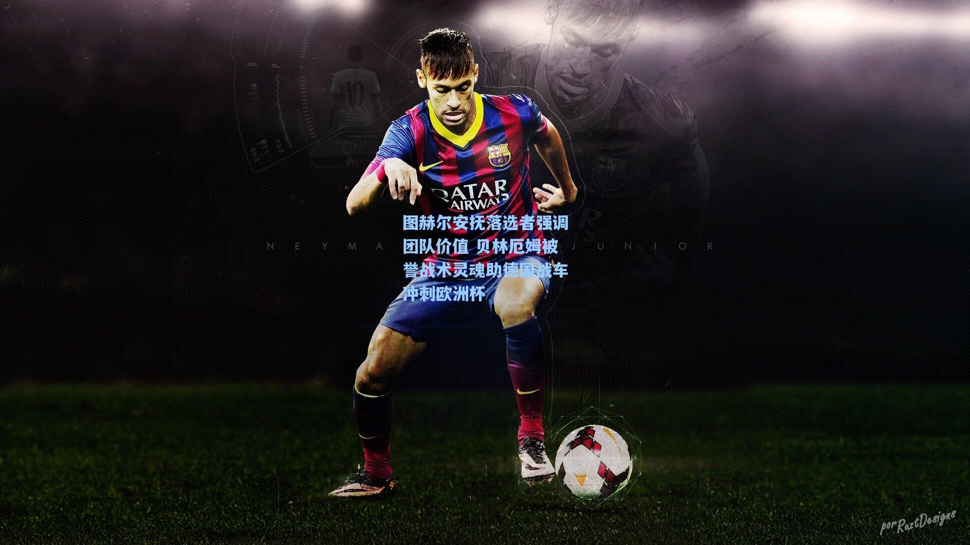 图赫尔安抚落选者强调团队价值 贝林厄姆被誉战术灵魂助德国战车冲刺欧洲杯