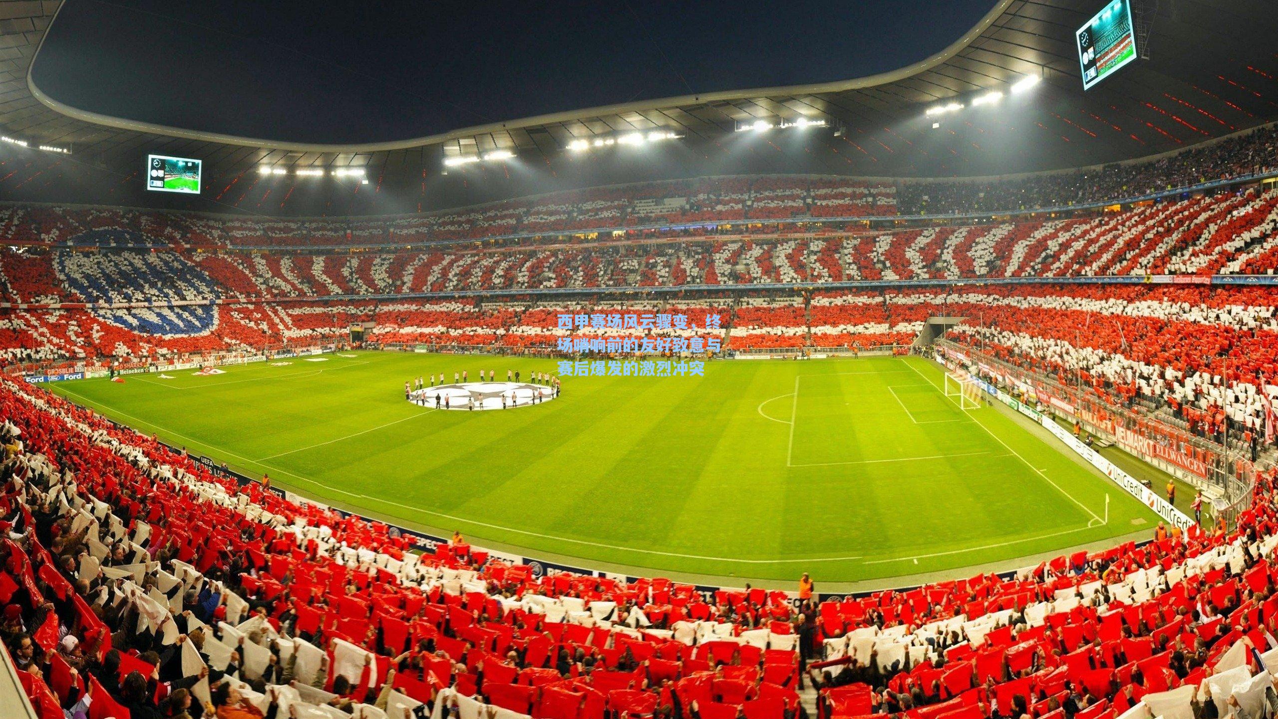 西甲赛场风云骤变，终场哨响前的友好致意与赛后爆发的激烈冲突