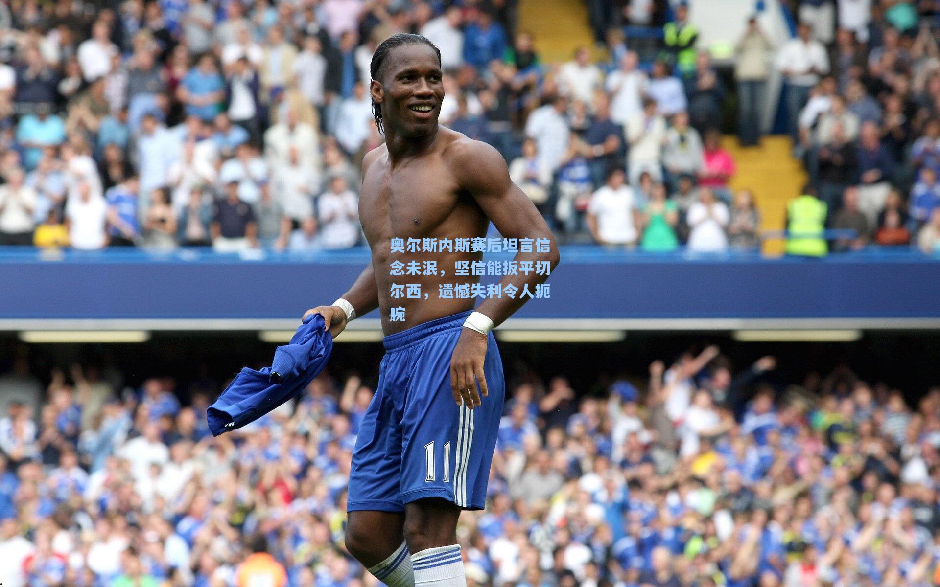 奥尔斯内斯赛后坦言信念未泯，坚信能扳平切尔西，遗憾失利令人扼腕