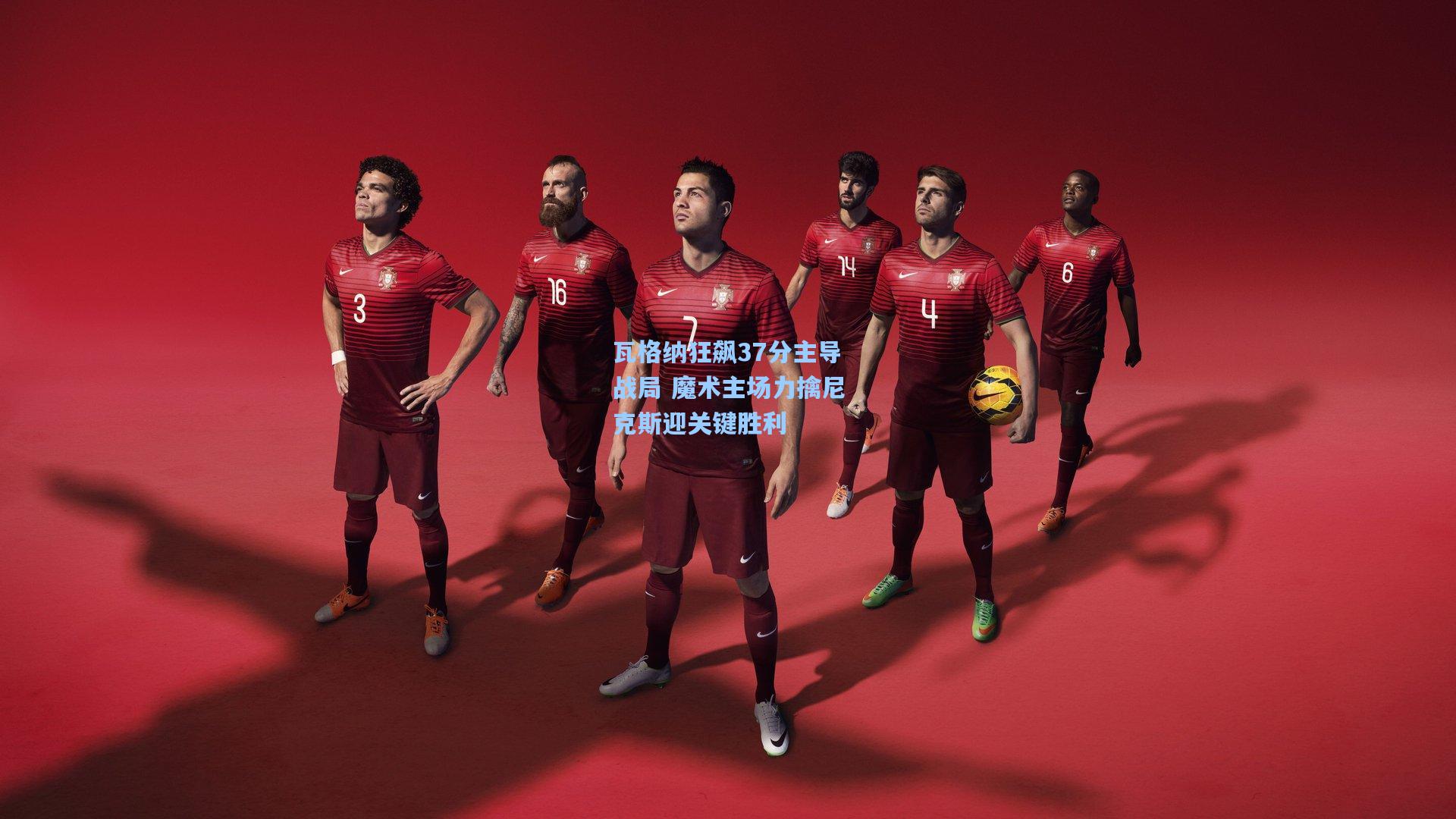 瓦格纳狂飙37分主导战局 魔术主场力擒尼克斯迎关键胜利